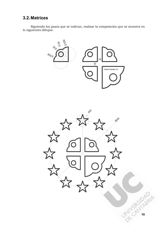 10
3.2.Matrices
Siguiendo los pasos que se indican, realizar la composición que se muestra en
lo siguientes dibujos.
R15
R22,5
R22,5
15
15
Factor Escala 3:2
R7,5
R20
Ø
220
 
