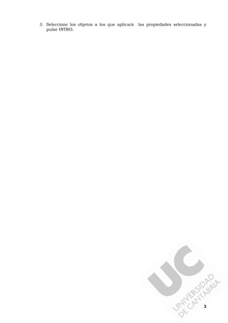 3
3. Seleccione los objetos a los que aplicará las propiedades seleccionadas y
pulse INTRO.
 