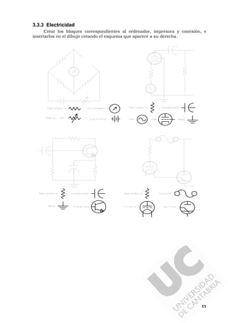 11
3.3.3 Electricidad
Crear los bloques correspondientes al ordenador, impresora y conexión, e
insertarlos en el dibujo creando el esquema que aparece a su derecha.
 