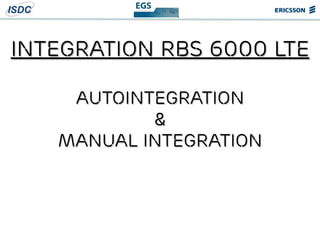 INTEGRATION rbs 6000 lte
autoINTEGRATION
&
Manual integration
 