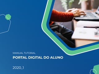MANUAL TUTORIAL
PORTAL DIGITAL DO ALUNO
2020_1
 