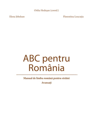 ABC pentru
România
Manual de limba română pentru străini
Avansaţi
Otilia Hedeșan (coord.)
Elena Jebelean 	 					Florentina Leucuția
 