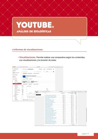 youtube.
página 77
análisis de estadísticas
n Informes de visualizaciones:
	 • Visualizaciones. Permite realizar una compa...