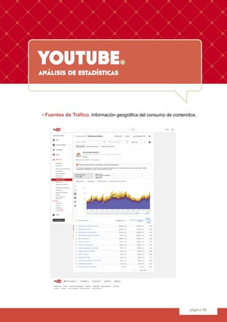 youtube.
página 80
análisis de estadísticas
	 • Fuentes de Tráfico. Información geográfica del consumo de contenidos.
 