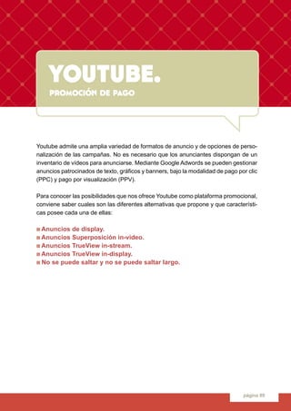 youtube.
página 89
youtube.promoción de pago
Youtube admite una amplia variedad de formatos de anuncio y de opciones de pe...