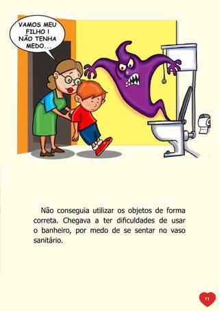 Não conseguia utilizar os objetos de forma
correta. Chegava a ter dificuldades de usar
o banheiro, por medo de se sentar no vaso
sanitário.




                                               11
 