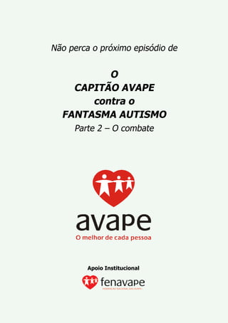 Não perca o próximo episódio de


          O
    CAPITÃO AVAPE
       contra o
  FANTASMA AUTISMO
     Parte 2 – O combate




         Apoio Institucional
 
