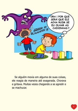 Se alguém mexia em alguma de suas coisas,
ele reagia de maneira até exagerada. Chorava
e gritava. Muitas vezes chegando a se agredir e
se machucar.




                                                  7
 