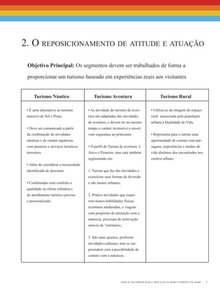 7manual de comunicação e aplicação da marca turística de avaré
Objetivo Principal: Os segmentos devem ser trabalhados de forma a
proporcionar um turismo baseado em experiências reais aos visitantes
2. O reposicionamento de atitude e atuação
• É uma alternativa ao turismo
massivo de Sol e Praia.
• Deve ser comunicado a partir
da combinação de atividades
náuticas e de caráter aquáticas,
com passeios e serviços turísticos
terrestres.
• Além de considerar a necessidade
identificada de descanso.
• Combinadas com conforto e
qualidade na oferta culinária e
de atendimento turístico preciso
e personalizado.
• As atividade de turismo de aven-
tura são adaptadas das atividades
de aventura, e devem ter ao mesmo
tempo o caráter recreativo e envol-
vam segurança ao praticante.
• O perfil do Turista de aventura é
Ativo e Pioneiro, mas esta também
segmentado em:
1. Turista que faz das atividades e
exercícios suas formas de diversão
e são menos urbanos;
2. Pratica atividades que reque-
rem menos habilidades físicas,
aventuras moderadas, e viagens
com propósito de interação com a
natureza, precisam de motivação
através de “estímulos;
3. São mais quietos, preferem
atividades culturais, mas se sur-
preendem com a possibilidade de
contato com a natureza.
• Utiliza-se da imagem do espaço
rural aassociada pela população
urbana à Qualidade de Vida.
• Representa para o turista uma
oportunidade de contato com pai-
sagens, experiências e modos de
vida distintos dos encontrados nos
centros urbano.
Turismo Náutico Turismo Aventura Turismo Rural
 