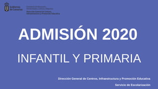 ADMISIÓN 2020
INFANTIL Y PRIMARIA
Dirección General de Centros, Infraestructura y Promoción Educativa
Servicio de Escolarización
 
