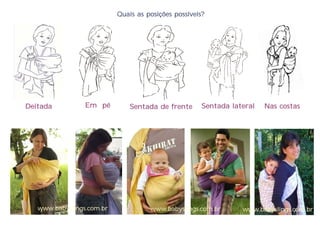 Quais as posições possíveis?




Deitada          Em pé         Sentada de frente      Sentada lateral   Nas costas




   www.babyslings.com.br             www.babyslings.com.br       www.babyslings.com.br
 