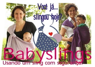 Você já...
           slingou hoje?



Babyslings
Usando um sling com segurança!
 