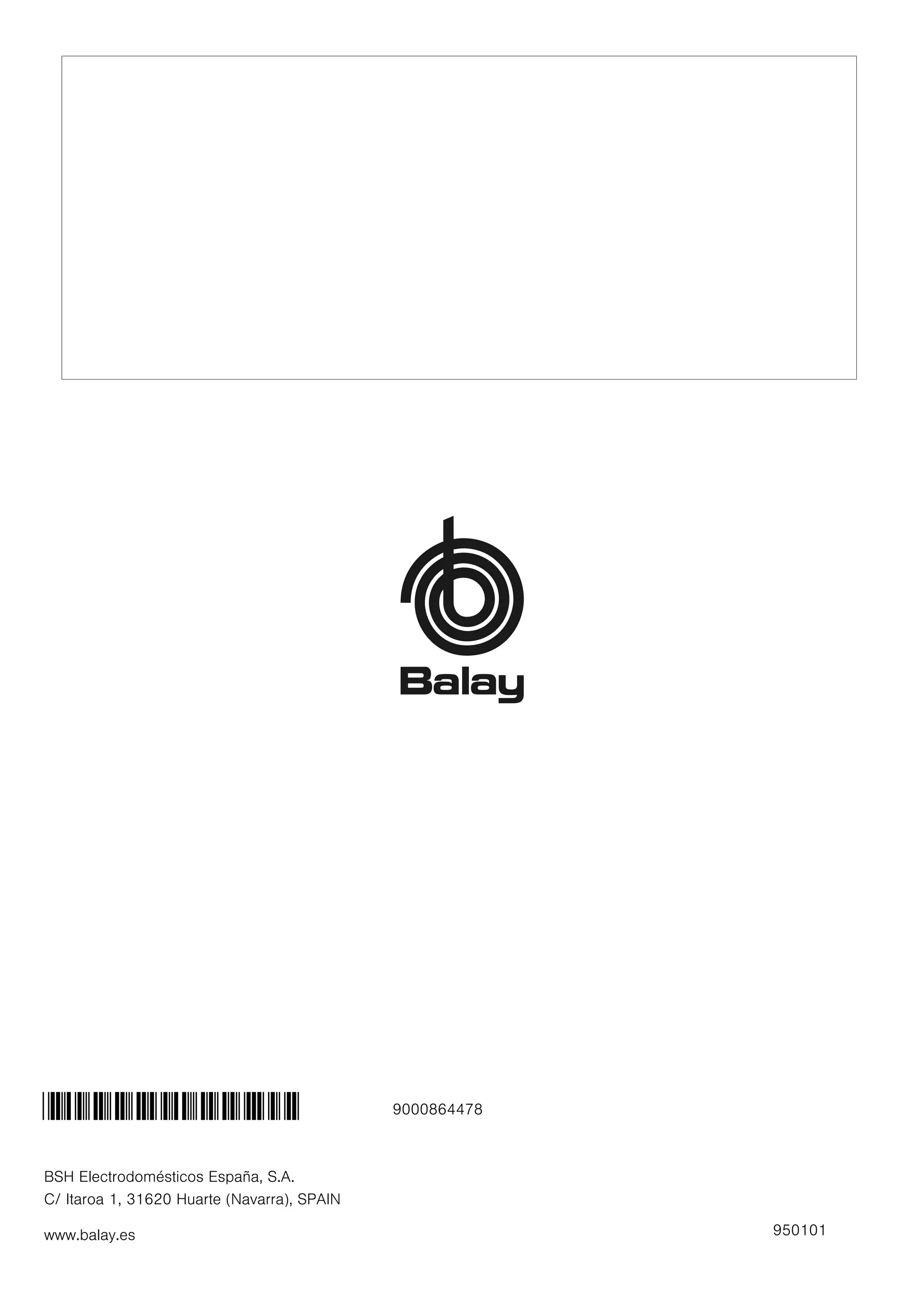 BSH Electrodomésticos España, S.A.
C/ Itaroa 1, 31620 Huarte (Navarra), SPAIN
www.balay.es 950101
*9000864478* 9000864478
 