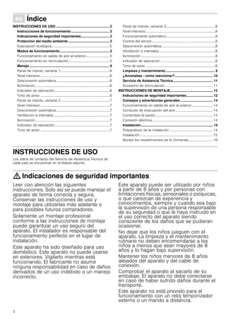 2
Û Índice[es]Instruccionesdeusoymontaje
INSTRUCCIONES DE USO ........................................................ 2
Instrucciones de funcionamiento ........................................ 2
Indicaciones de seguridad importantes.............................. 2
Protección del medio ambiente ........................................... 5
Evacuación ecológica...................................................................5
Modos de funcionamiento.................................................... 5
Funcionamiento en salida de aire al exterior ...........................5
Funcionamiento en recirculación................................................5
Manejo.................................................................................... 6
Panel de mando, variante 1.........................................................6
Nivel intensivo.................................................................................6
Desconexión automática..............................................................6
Iluminación ......................................................................................6
Indicador de saturación................................................................6
Tono de aviso ................................................................................6
Panel de mando, variante 2.........................................................7
Nivel intensivo.................................................................................7
Desconexión automática..............................................................7
Ventilación a intervalos.................................................................7
Iluminación ......................................................................................7
Indicador de saturación................................................................7
Tono de aviso ................................................................................7
Panel de mando, variante 3.........................................................8
Nivel intensivo.................................................................................8
Funcionamiento automático.........................................................8
Control del sensor .........................................................................8
Desconexión automática..............................................................8
Ventilación a intervalos.................................................................8
Iluminación......................................................................................8
Indicador de saturación................................................................8
Tono de aviso ................................................................................8
Limpieza y mantenimiento ................................................... 9
¿Anomalías - como reaccionar?........................................ 10
Servicio de Asistencia Técnica.......................................... 11
Accesorio de recirculación .......................................................11
INSTRUCCIONES DE MONTAJE............................................. 12
Indicaciones de seguridad importantes............................ 12
Consejos y advertencias generales .................................. 14
Funcionamiento en salida de aire al exterior ........................ 14
Conducto de evacuación del aire ...........................................14
Comprobar la pared...................................................................14
Conexión eléctrica......................................................................14
Instalación............................................................................ 14
Preparativos de la instalación ..................................................14
Instalación ....................................................................................15
Montar los revestimientos de la chimenea............................16
INSTRUCCIONES DE USOInstrucciones de funcionamiento
Los datos de contacto del Servicio de Asistencia Técnica de
cada país se encuentran en el listado adjunto.
: Indicaciones de seguridad importantes
Leer con atención las siguientes
instrucciones. Solo así se puede manejar el
aparato de forma correcta y segura.
Conservar las instrucciones de uso y
montaje para utilizarlas más adelante o
para posibles futuros compradores.
Solamente un montaje profesional
conforme a las instrucciones de montaje
puede garantizar un uso seguro del
aparato. El instalador es responsable del
funcionamiento perfecto en el lugar de
instalación.
Este aparato ha sido diseñado para uso
doméstico. Este aparato no puede usarse
en exteriores. Vigilarlo mientras está
funcionando. El fabricante no asume
ninguna responsabilidad en caso de daños
derivados de un uso indebido o un manejo
incorrecto.
Este aparato puede ser utilizado por niños
a partir de 8 años y por personas con
limitaciones físicas, sensoriales o psíquicas,
o que carezcan de experiencia y
conocimientos, siempre y cuando sea bajo
la supervisión de una persona responsable
de su seguridad o que le haya instruido en
el uso correcto del aparato siendo
consciente de los daños que se pudieran
ocasionar.
No dejar que los niños jueguen con el
aparato. La limpieza y el mantenimiento
rutinario no deben encomendarse a los
niños a menos que sean mayores de 8
años y lo hagan bajo supervisión.
Mantener los niños menores de 8 años
alejados del aparato y del cable de
conexión.
Comprobar el aparato al sacarlo de su
embalaje. El aparato no debe conectarse
en caso de haber sufrido daños durante el
transporte.
Este aparato no está previsto para el
funcionamiento con un reloj temporizador
externo o un mando a distancia.
 