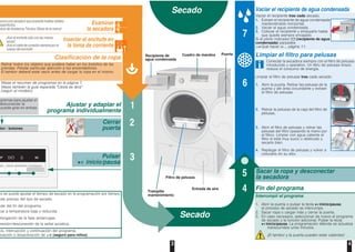 3 4
dor / botones
Vaciar el recipiente de agua condensada
Vaciar el recipiente tras cada secado.
1. Extraer el recipiente de agua condensada
manteniéndolo horizontal.
2. Vaciar el agua condensada.
3. Colocar el recipiente y empujarlo hasta
que quede siempre encajado.
Si el piloto indicador (recipiente de agua
condensada) parpadea
Qué hacer si..., página 11.
Limpiar el filtro para pelusas
Conectar la secadora siempre con el filtro de pelusas
introducido y operativo. Un filtro de pelusas limpio
reduce el consumo de energía.
Limpiar el filtro de pelusas tras cada secado:
1. Abrir la puerta. Retirar las pelusas de la
puerta y del área circundante y extraer
el filtro de pelusas.
2. Retirar la pelusas de la caja del filtro de
pelusas.
3. Abrir el filtro de pelusas y retirar las
pelusas del filtro (pasando la mano por
el filtro). Limpiar con agua caliente el
filtro si está muy sucio u obstruido y
secarlo bien.
4. Replegar el filtro de pelusas y volver a
colocarlo en su sitio.
7
6
Ajustar y adaptar el
programa individualmente
1
2
Secado
Secado
Cerrar
puerta
3
nunca una secadora que presente huellas visibles
esperfectos.
vicio de Asistencia Técnica Oficial de la marca!
Examinar
la secadora
Clasificación de la ropa
Retirar todos los objetos que pudiera haber en los bolsillos de las
prendas. Prestar particular atención a los encendedores.
El tambor deberá estar vacío antes de cargar la ropa en el mismo.
Véase el resumen de programas en la página 7.
Véase también la guía separada "Cesta de lana"
(según el modelo).
¡Asir el enchufe sólo con las manos
secas!
¡Asir el cable de conexión siempre por el
cuerpo del enchufe!
Insertar el enchufe en
la toma de corriente
Fin del programa
Interrumpir el programa
1. Abrir la puerta o pulsar la tecla inicio/pausa;
el proceso de secado se interrumpe.
2. Sacar ropa o cargar más y cerrar la puerta.
3. En caso necesario, seleccionar de nuevo el programa
de secado y la función adicional. Pulsar la tecla
inicio/pausa. La programación diferida se actualiza
transcurridos unos minutos.
¡El tambor y la puerta pueden estar calientes!
Sacar la ropa y desconectar
la secadora5
4
Cuadro de mandos
Filtro de pelusas
Pulsar
inicio/pausa
PuertaRecipiente de
agua condensada
Entrada de aire
ogramas para ajustar el
desconectar la
puede girar en ambas
Trampilla
mantenimientolo se puede ajustar el tiempo de secado en la programación por tiempo.
uste preciso del tipo de secado.
uste del fin del programa.
car a temperatura baja y reducida.
olongación de la fase antiarrugas.
nexión/desconexión de la señal acústica.
cio, interrupción y continuación del programa;
tivación o desactivación de (seguro para niños).
 