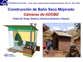 ROTÁRIA del Perú SAC
Construcción de Baño Seco Mejorado
Cámaras de ADOBE
Fotos de Taray, Amaru y Ccorcca (Cusco) y Yauyos
Lima, Peru /www.rotaria.net/peru3/rotaria/ Tel. 01 421-1392
 