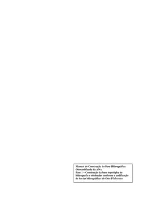 Manual de Construção da Base Hidrográfica
Ottocodificada da ANA
Fase 1 – Construção da base topológica de
hidrografia e ottobacias conforme a codificação
de bacias hidrográficas de Otto Pfafstetter
 