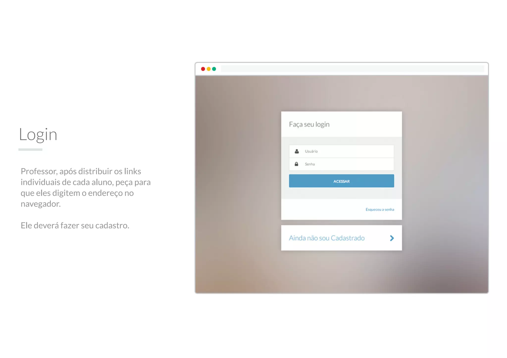 Login
Professor, após distribuir os links
individuais de cada aluno, peça para
que eles digitem o endereço no
navegador.
Ele deverá fazer seu cadastro.
 