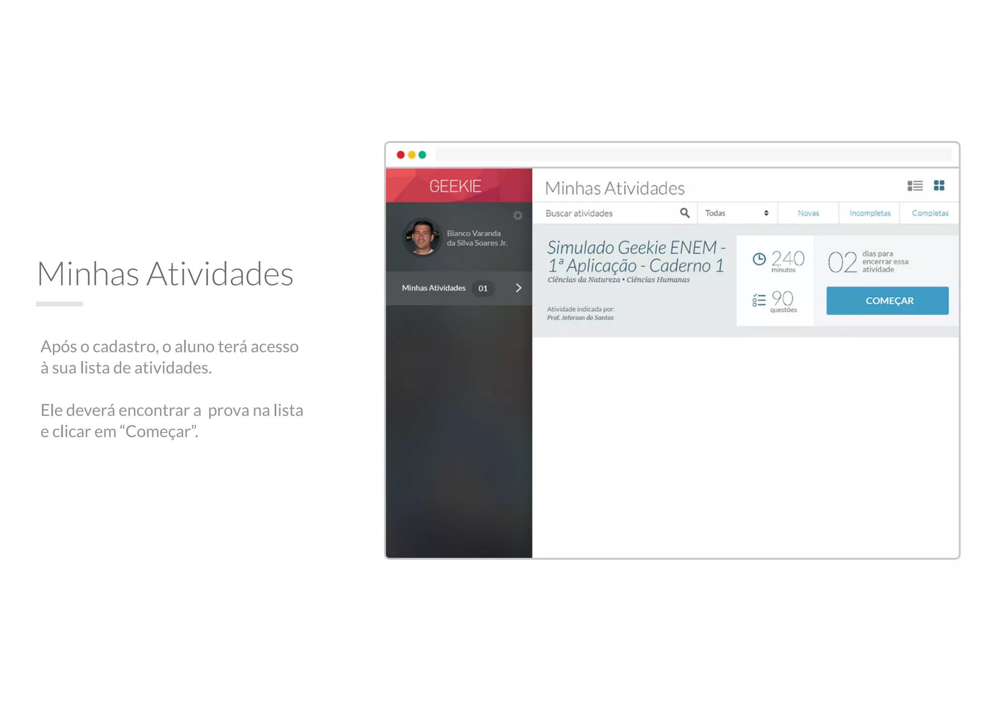 Minhas Atividades
Após o cadastro, o aluno terá acesso
à sua lista de atividades.
Ele deverá encontrar a prova na lista
e clicar em “Começar”.
 