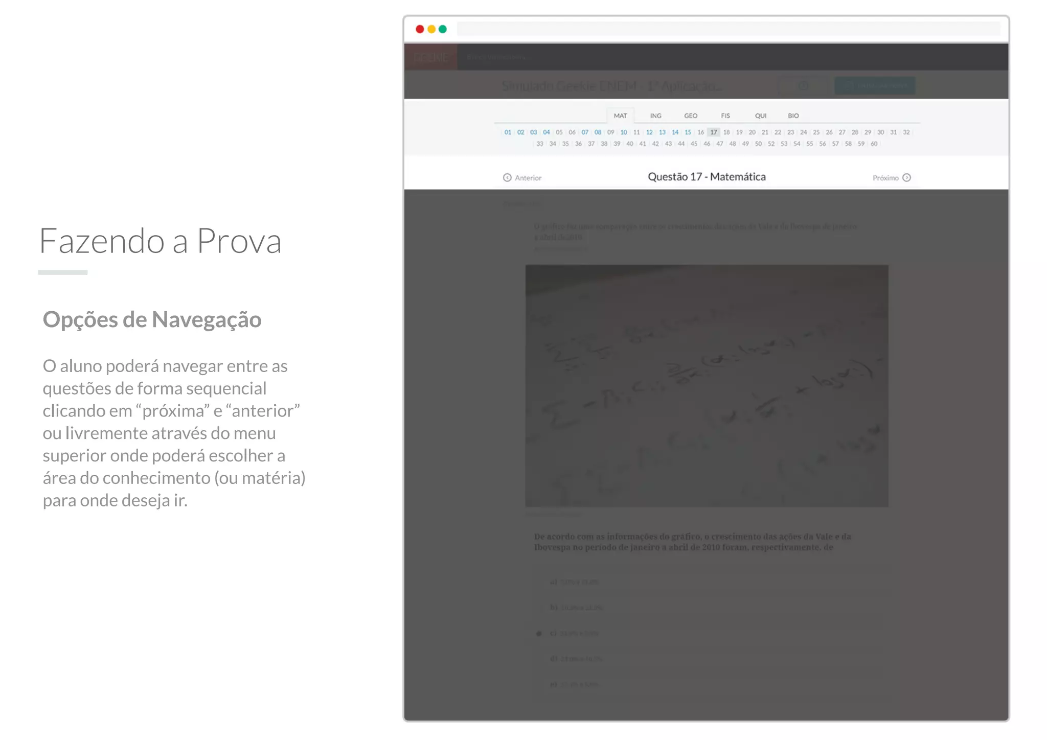 Fazendo a Prova
Opções de Navegação
O aluno poderá navegar entre as
questões de forma sequencial
clicando em “próxima” e “anterior”
ou livremente através do menu
superior onde poderá escolher a
área do conhecimento (ou matéria)
para onde deseja ir.
 