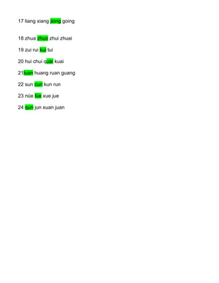 17 liang xiang jiong going
18 zhua zhuo zhui zhuai
19 zui rui kui tui
20 hui chui quai kuai
21luan huang ruan guang
22 sun cun kun run
23 nüe lüe xue jue
24 qun jun xuan juan
 