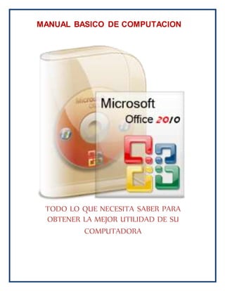 MANUAL BASICO DE COMPUTACION
TODO LO QUE NECESITA SABER PARA
OBTENER LA MEJOR UTILIDAD DE SU
COMPUTADORA
 