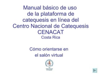 Manual básico de uso  de la plataforma de catequesis en línea del Centro Nacional de Catequesis CENACAT Costa Rica Cómo orientarse en  el salón virtual  