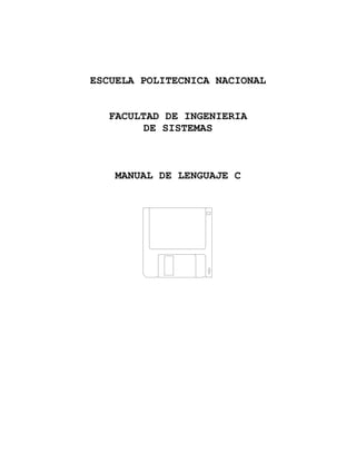 ESCUELA POLITECNICA NACIONAL


   FACULTAD DE INGENIERIA
         DE SISTEMAS



    MANUAL DE LENGUAJE C
 