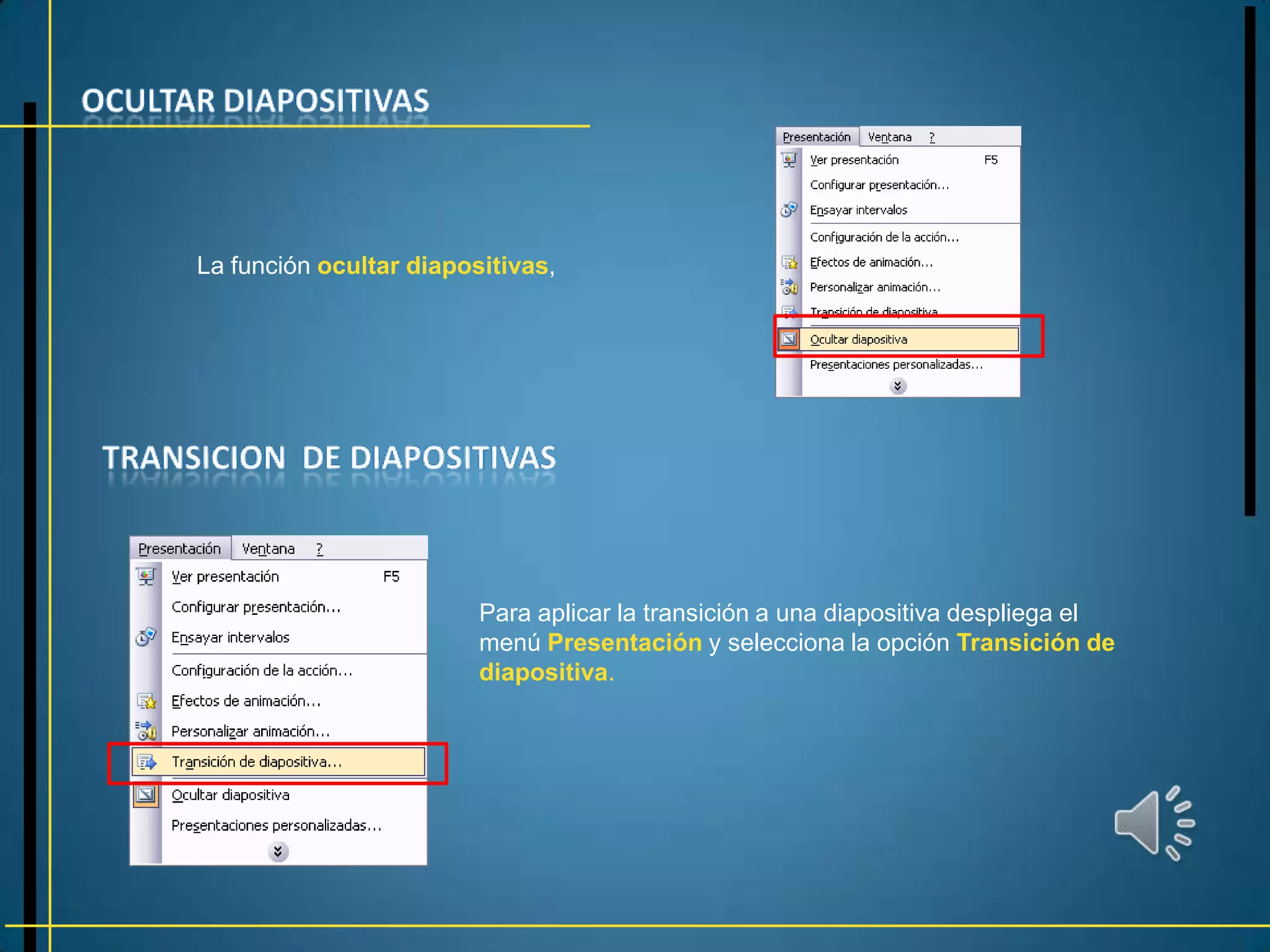 La función ocultar diapositivas,




                         Para aplicar la transición a una diapositiva despliega el
                         menú Presentación y selecciona la opción Transición de
                         diapositiva.
 