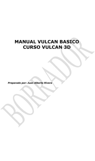 MANUAL VULCAN BASICO
CURSO VULCAN 3D
Preparado por: Juan Alberto Rivera
 
