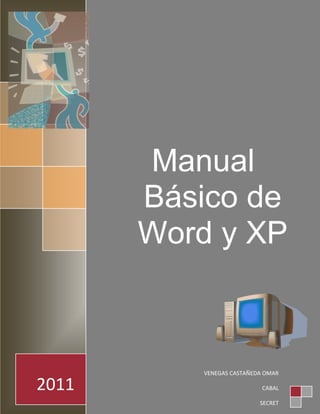 Manual
       Básico de
       Word y XP



          VENEGAS CASTAÑEDA OMAR

2011                       CABAL

                          SECRET
 