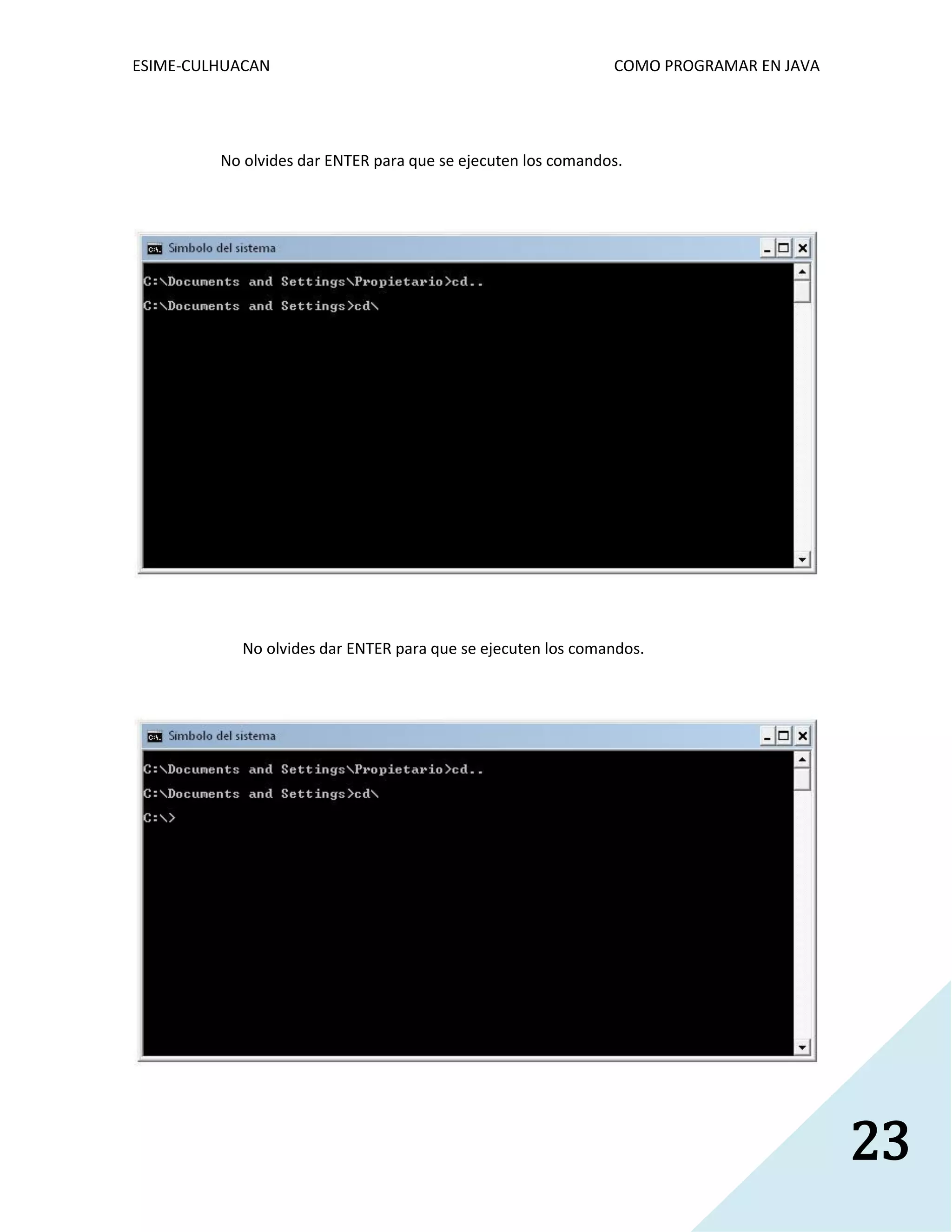 ESIME-CULHUACAN COMO PROGRAMAR EN JAVA 
23 
No olvides dar ENTER para que se ejecuten los comandos. 
No olvides dar ENTER para que se ejecuten los comandos. 
 