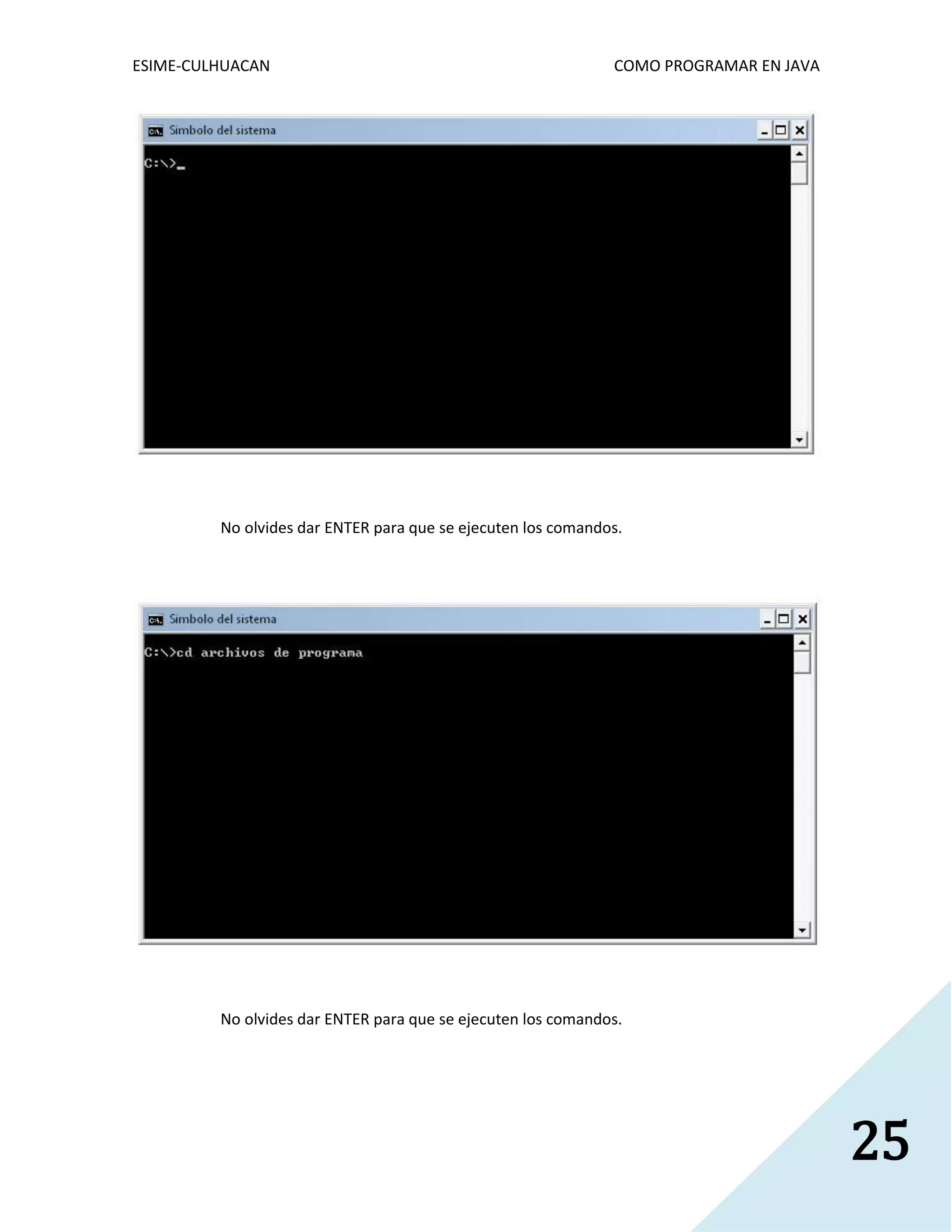 ESIME-CULHUACAN COMO PROGRAMAR EN JAVA 
25 
No olvides dar ENTER para que se ejecuten los comandos. 
No olvides dar ENTER para que se ejecuten los comandos. 
 