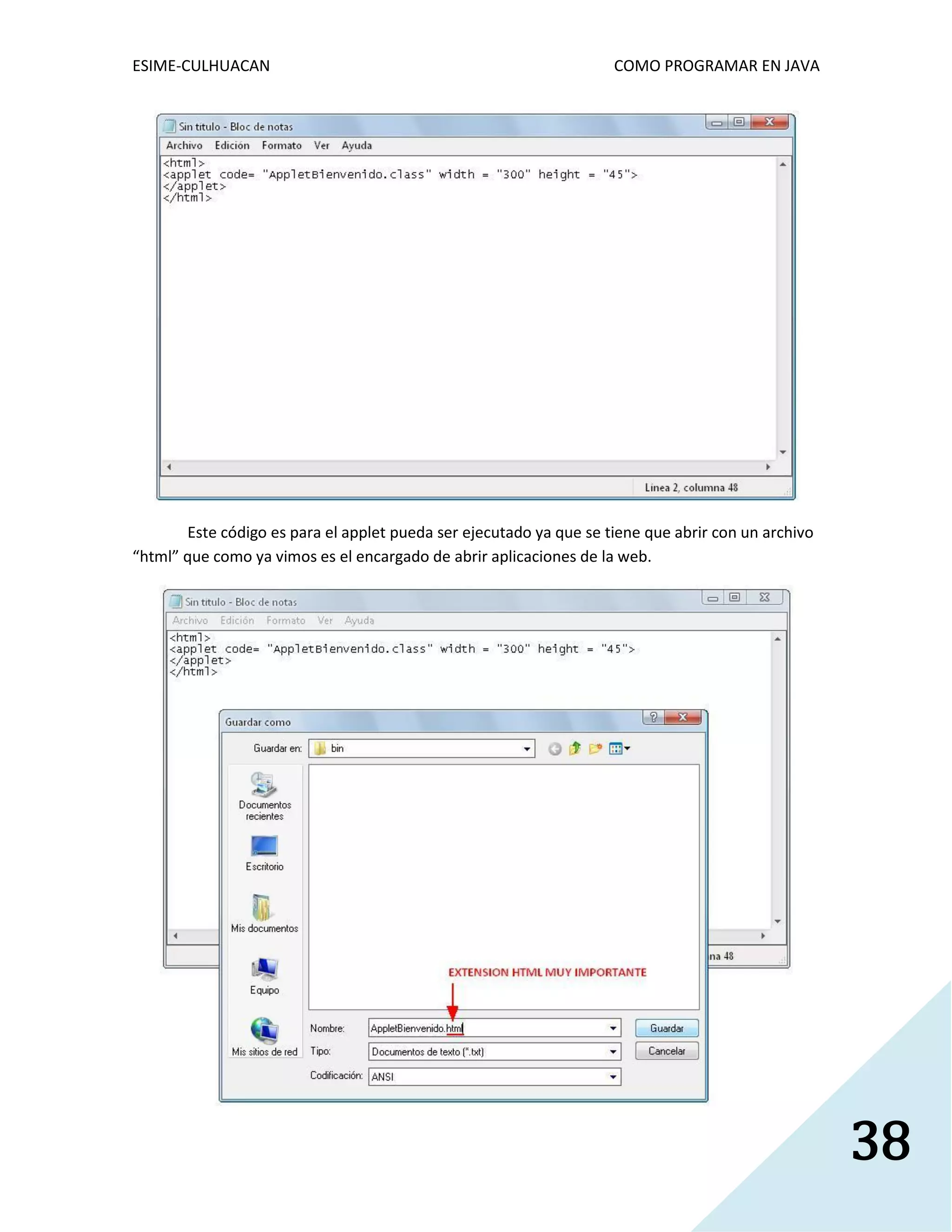 ESIME-CULHUACAN COMO PROGRAMAR EN JAVA 
38 
Este código es para el applet pueda ser ejecutado ya que se tiene que abrir con un archivo 
“html” que como ya vimos es el encargado de abrir aplicaciones de la web. 
 