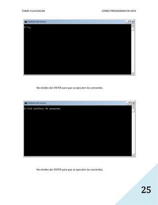 ESIME-CULHUACAN COMO PROGRAMAR EN JAVA 
25 
No olvides dar ENTER para que se ejecuten los comandos. 
No olvides dar ENTER para que se ejecuten los comandos. 
 