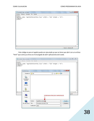 ESIME-CULHUACAN COMO PROGRAMAR EN JAVA 
38 
Este código es para el applet pueda ser ejecutado ya que se tiene que abrir con un archivo 
“html” que como ya vimos es el encargado de abrir aplicaciones de la web. 
 
