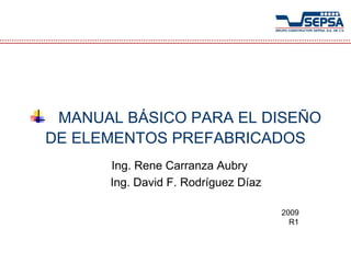 MANUAL BÁSICO PARA EL DISEÑO
DE ELEMENTOS PREFABRICADOS
      Ing. Rene Carranza Aubry
      Ing. David F. Rodríguez Díaz

                                     2009
                                       R1
 