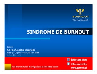 SINDROME DE BURNOUT
Docente
Carlos Concha Escandón
Psicólogo Organizacional, MBA en RRHH
contacto@burnout.cl
 