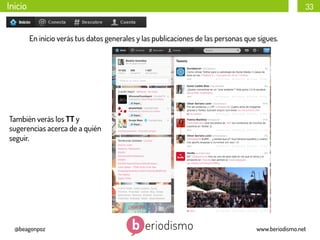 Inicio

33

En inicio verás tus datos generales y las publicaciones de las personas que sigues.

También verás los TT y
sugerencias acerca de a quién
seguir.

@beagonpoz

www.beriodismo.net

 