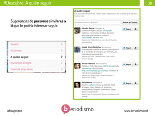 #Descubre: A quién seguir

38

Sugerencias de personas similares a
ti que te podría interesar seguir.

@beagonpoz

www.beriodismo.net

 