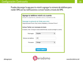 Conﬁguración: Contraseña

59

Puedes descargar la app para tu móvil o agregar tu número de teléfono para
recibir SMS con las notiﬁcaciones o enviar tweets a través de SMS.

@beagonpoz

www.beriodismo.net

 