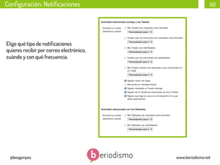 Conﬁguración: Notiﬁcaciones

60

Elige qué tipo de notiﬁcaciones
quieres recibir por correo electrónico,
cuándo y con qué frecuencia.

@beagonpoz

www.beriodismo.net

 