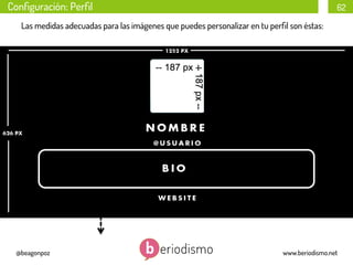 Conﬁguración: Perﬁl

62

Las medidas adecuadas para las imágenes que puedes personalizar en tu perﬁl son éstas:

@beagonpoz

www.beriodismo.net

 