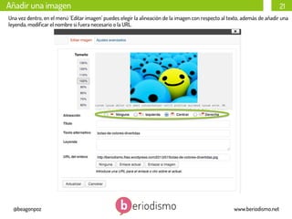 Añadir una imagen

21

Una vez dentro, en el menú ‘Editar imagen’ puedes elegir la alineación de la imagen con respecto al texto, además de añadir una
leyenda, modiﬁcar el nombre si fuera necesario o la URL.

@beagonpoz

www.beriodismo.net

 
