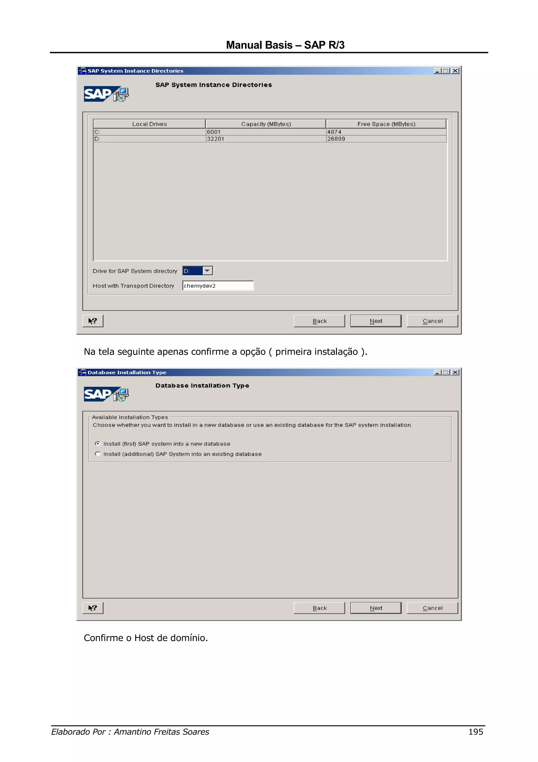Manual Basis – SAP R/3




     Na tela seguinte apenas confirme a opção ( primeira instalação ).




     Confirme o Host de domínio.




______________________________________________________________________________
Elaborado Por : Amantino Freitas Soares                                    195
 