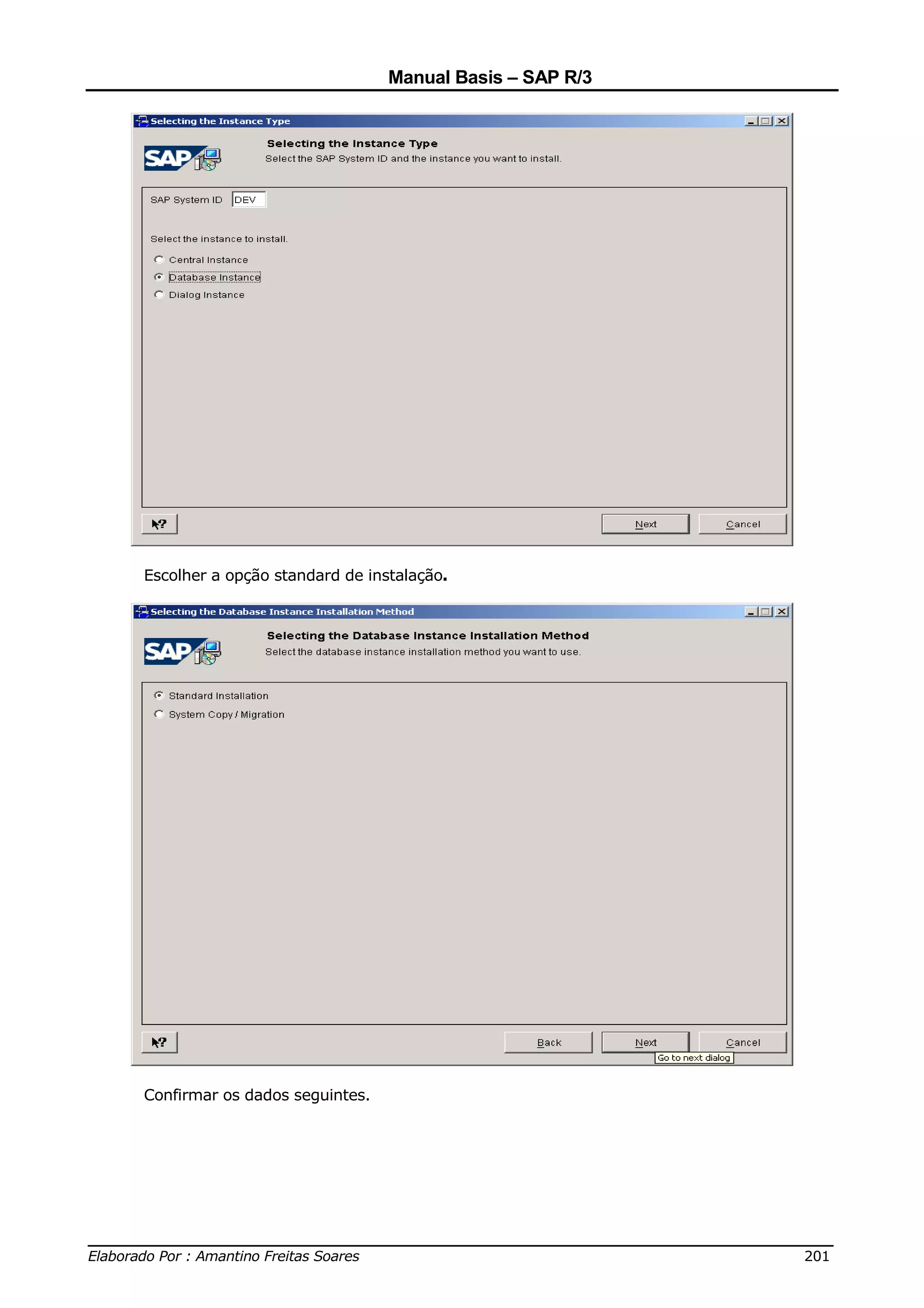 Manual Basis – SAP R/3




     Escolher a opção standard de instalação.




     Confirmar os dados seguintes.




______________________________________________________________________________
Elaborado Por : Amantino Freitas Soares                                    201
 