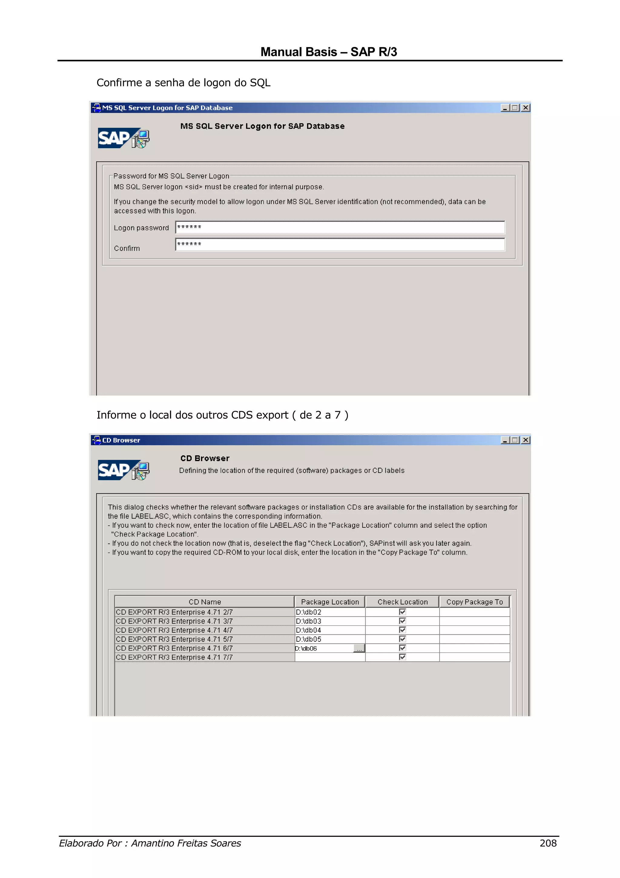 Manual Basis – SAP R/3

     Confirme a senha de logon do SQL




     Informe o local dos outros CDS export ( de 2 a 7 )




______________________________________________________________________________
Elaborado Por : Amantino Freitas Soares                                    208
 