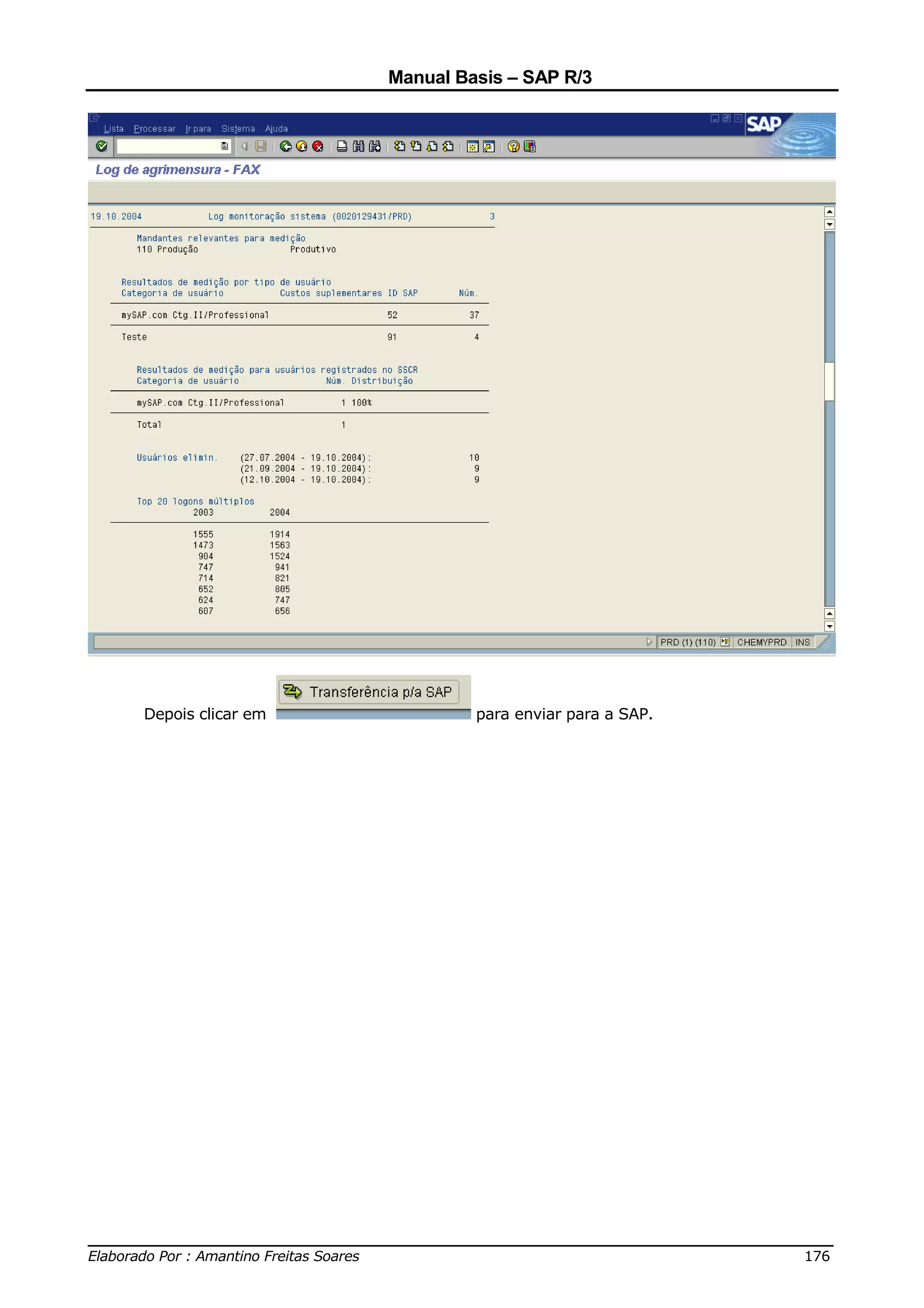 Manual Basis – SAP R/3




     Depois clicar em                   para enviar para a SAP.




______________________________________________________________________________
Elaborado Por : Amantino Freitas Soares                                    176
 