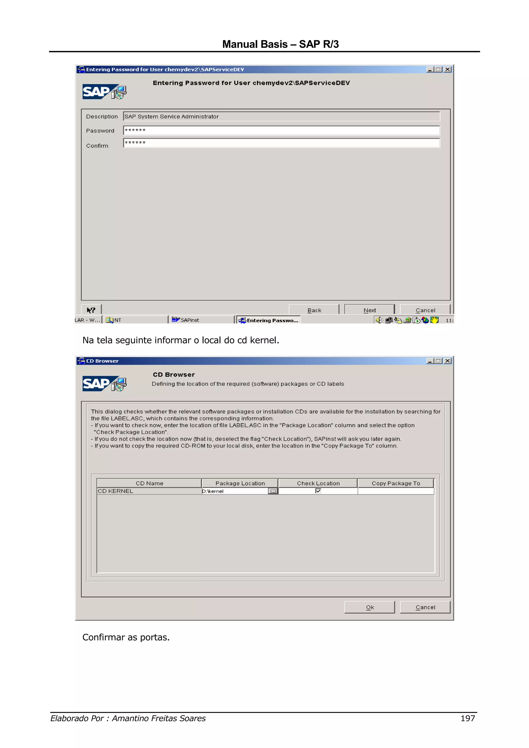 Manual Basis – SAP R/3




     Na tela seguinte informar o local do cd kernel.




     Confirmar as portas.




______________________________________________________________________________
Elaborado Por : Amantino Freitas Soares                                    197
 