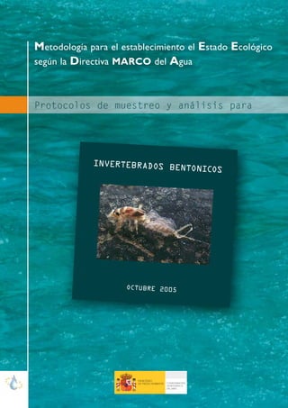 Protocolos de muestreo y análisis para
Metodología para el establecimiento el Estado Ecológico
según la Directiva MARCO del Agua
INVERTEBRADOS BENTONICOS
OCTUBRE 2005
MINISTERIO
DE MEDIO AMBIENTE CONFEDERACIÓN
HIDROGRÁFICA
DEL EBRO
 